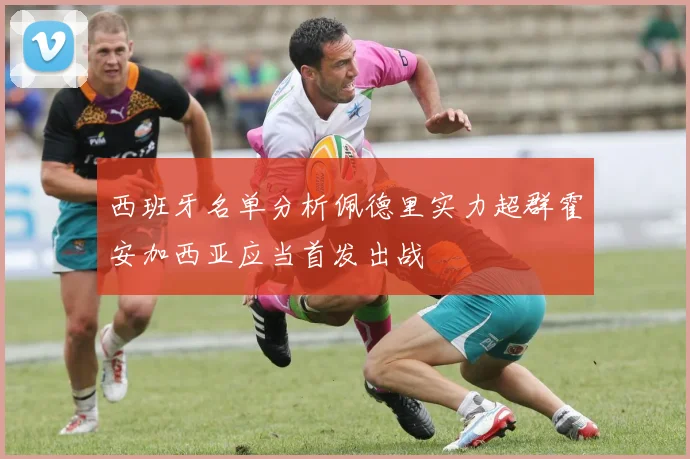 西班牙名单分析佩德里实力超群霍安加西亚应当首发出战