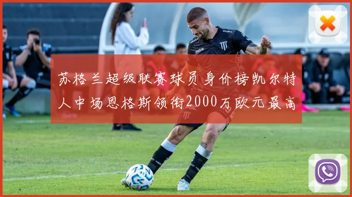 苏格兰超级联赛球员身价榜凯尔特人中场恩格斯领衔2000万欧元最高