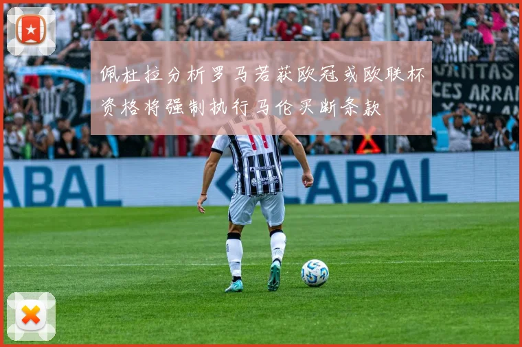 佩杜拉分析罗马若获欧冠或欧联杯资格将强制执行马伦买断条款