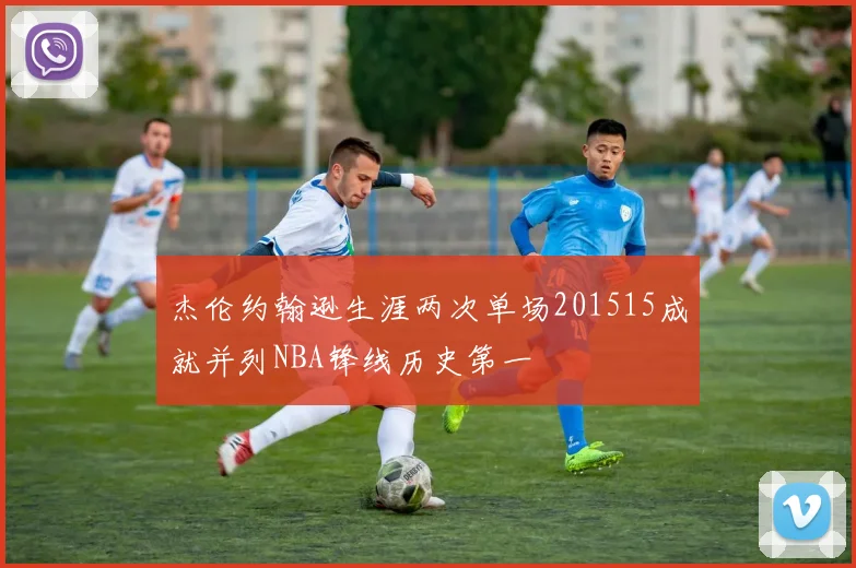 杰伦约翰逊生涯两次单场201515成就并列NBA锋线历史第一