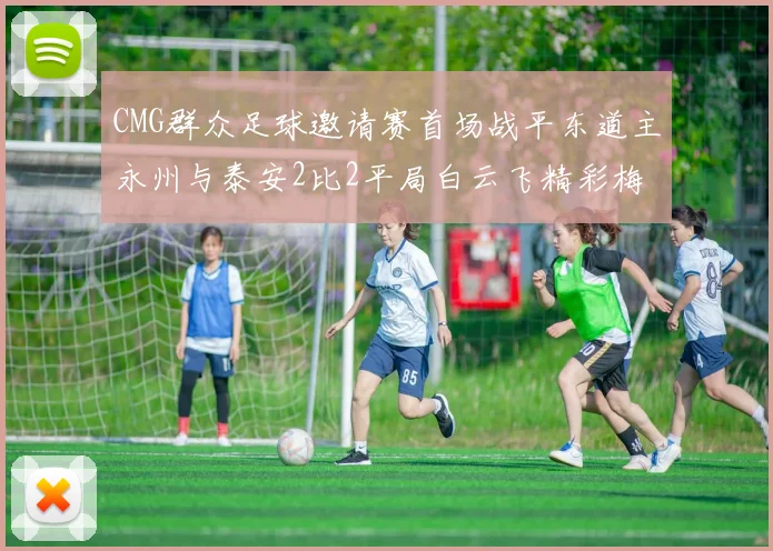 CMG群众足球邀请赛首场战平东道主永州与泰安2比2平局白云飞精彩梅开二度
