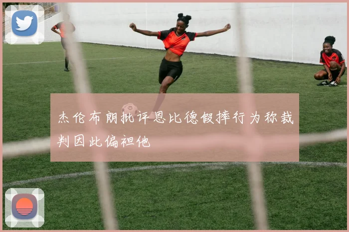 杰伦布朗批评恩比德假摔行为称裁判因此偏袒他