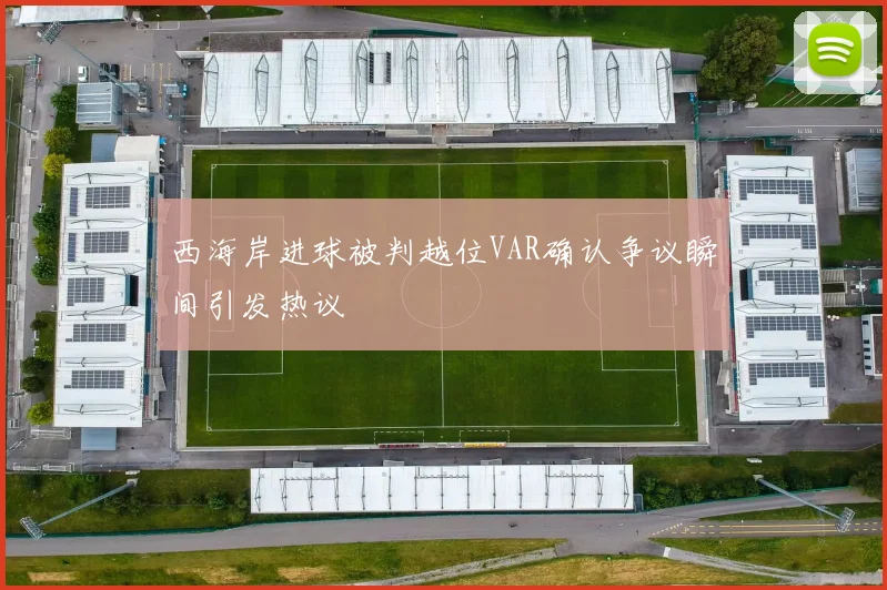 西海岸进球被判越位VAR确认争议瞬间引发热议