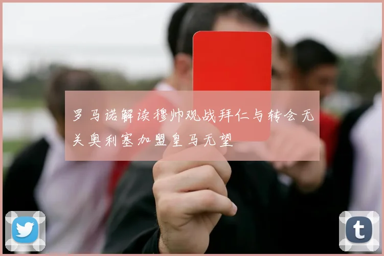 罗马诺解读穆帅观战拜仁与转会无关奥利塞加盟皇马无望